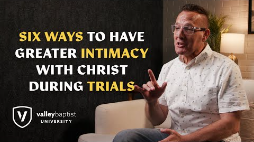 Trials and Suffering - Episode 3 - Six Ways to Have Greater Intimacy with Christ During Trials
